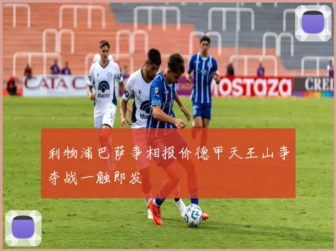 利物浦巴萨争相报价德甲天王山争夺战一触即发