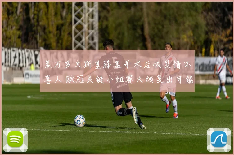 莱万多夫斯基膝盖手术后恢复情况喜人 欧冠关键小组赛火线复出可能几何