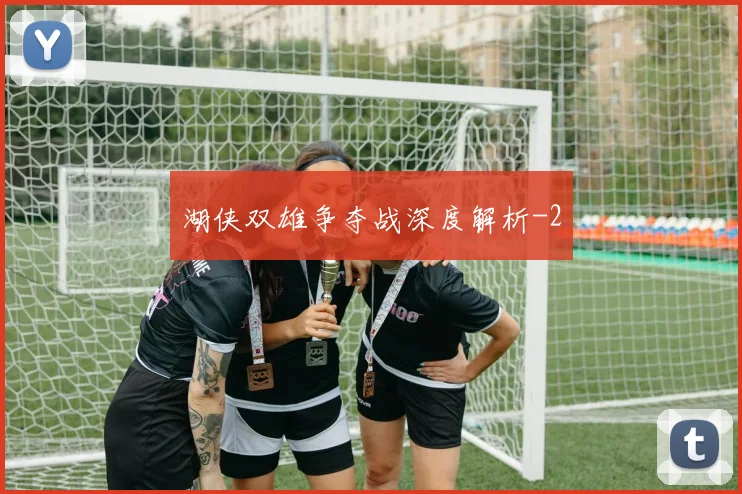 湖侠双雄争夺战深度解析
