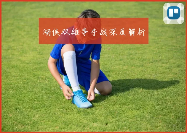 湖侠双雄争夺战深度解析