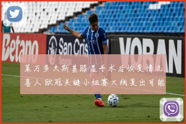 莱万多夫斯基膝盖手术后恢复情况喜人 欧冠关键小组赛火线复出可能几何