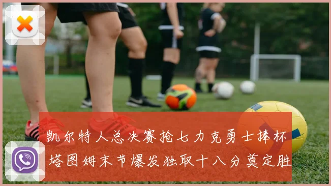 凯尔特人总决赛抢七力克勇士捧杯 塔图姆末节爆发独取十八分奠定胜局